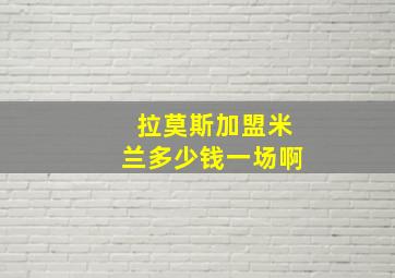 拉莫斯加盟米兰多少钱一场啊