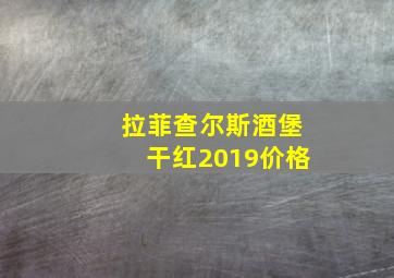 拉菲查尔斯酒堡干红2019价格