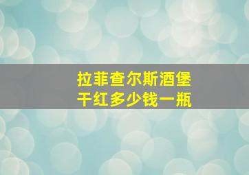 拉菲查尔斯酒堡干红多少钱一瓶