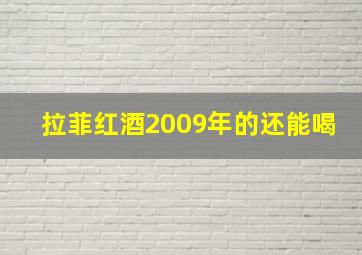 拉菲红酒2009年的还能喝