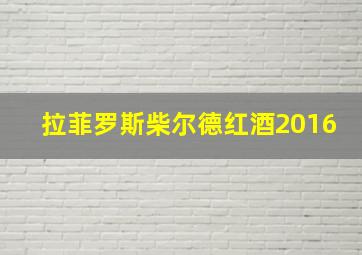 拉菲罗斯柴尔德红酒2016