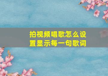 拍视频唱歌怎么设置显示每一句歌词