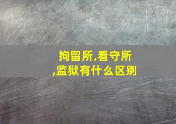 拘留所,看守所,监狱有什么区别