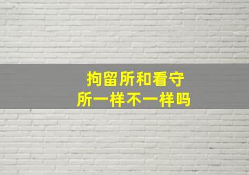 拘留所和看守所一样不一样吗