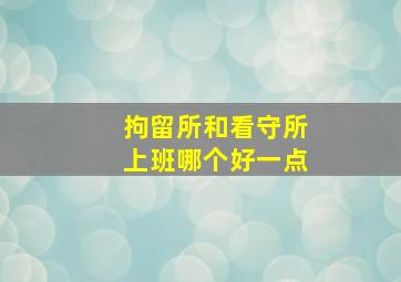 拘留所和看守所上班哪个好一点