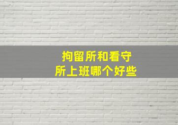 拘留所和看守所上班哪个好些