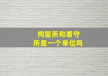 拘留所和看守所是一个单位吗