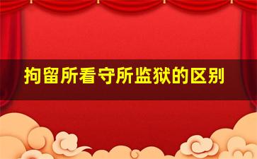 拘留所看守所监狱的区别