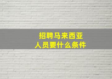 招聘马来西亚人员要什么条件