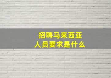 招聘马来西亚人员要求是什么