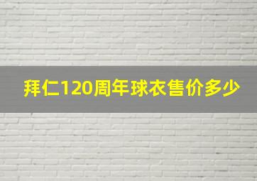 拜仁120周年球衣售价多少