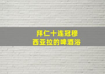 拜仁十连冠穆西亚拉的啤酒浴