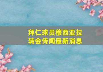 拜仁球员穆西亚拉转会传闻最新消息