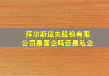 拜尔斯道夫股份有限公司是国企吗还是私企