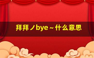 拜拜ノbye～什么意思