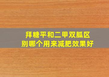 拜糖平和二甲双胍区别哪个用来减肥效果好