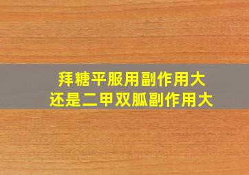 拜糖平服用副作用大还是二甲双胍副作用大