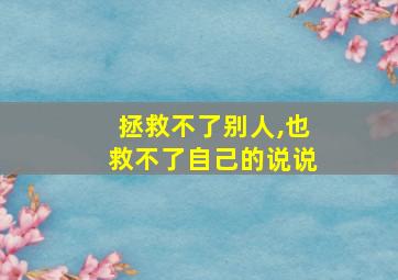 拯救不了别人,也救不了自己的说说