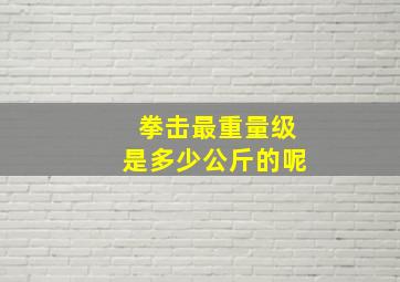 拳击最重量级是多少公斤的呢