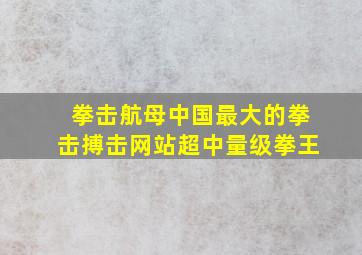 拳击航母中国最大的拳击搏击网站超中量级拳王