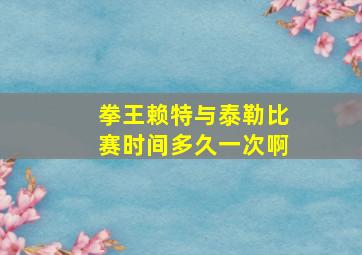 拳王赖特与泰勒比赛时间多久一次啊