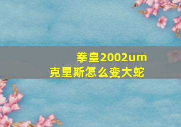 拳皇2002um克里斯怎么变大蛇