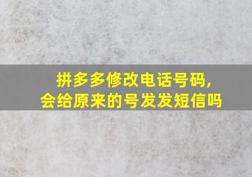 拼多多修改电话号码,会给原来的号发发短信吗