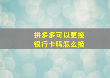 拼多多可以更换银行卡吗怎么换