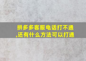 拼多多客服电话打不通,还有什么方法可以打通