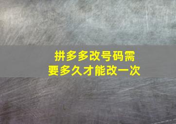 拼多多改号码需要多久才能改一次