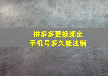 拼多多更换绑定手机号多久能注销