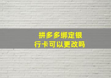 拼多多绑定银行卡可以更改吗