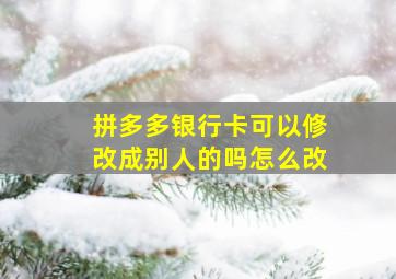 拼多多银行卡可以修改成别人的吗怎么改