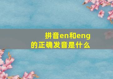 拼音en和eng的正确发音是什么