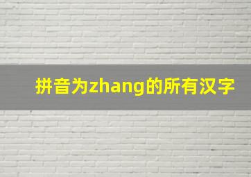 拼音为zhang的所有汉字