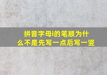 拼音字母i的笔顺为什么不是先写一点后写一竖