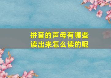 拼音的声母有哪些读出来怎么读的呢