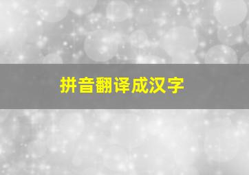 拼音翻译成汉字