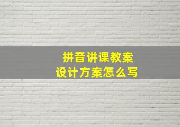 拼音讲课教案设计方案怎么写