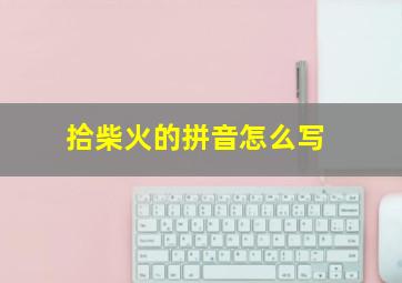 拾柴火的拼音怎么写