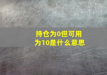 持仓为0但可用为10是什么意思