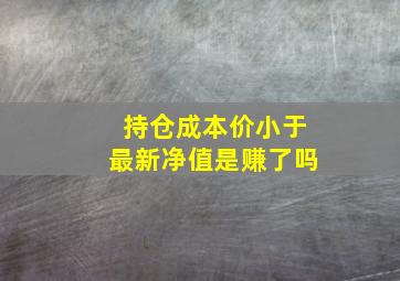 持仓成本价小于最新净值是赚了吗