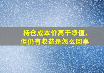 持仓成本价高于净值,但仍有收益是怎么回事