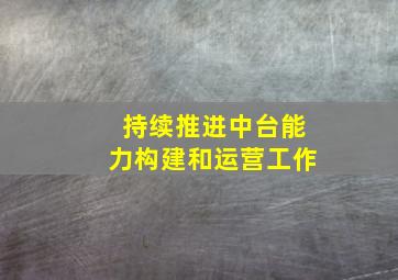 持续推进中台能力构建和运营工作