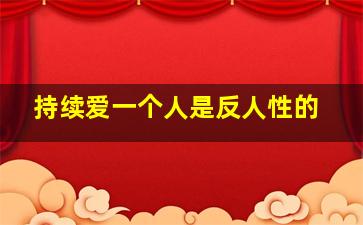 持续爱一个人是反人性的