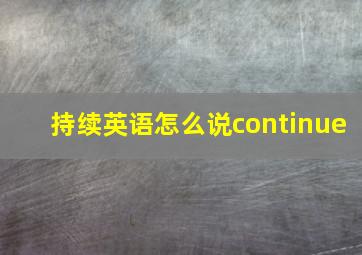 持续英语怎么说continue