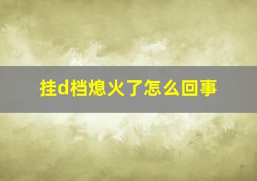 挂d档熄火了怎么回事