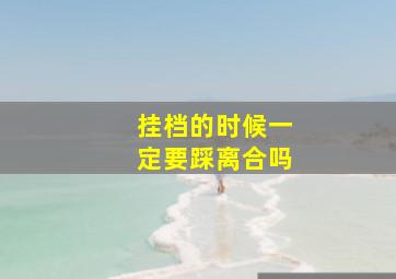 挂档的时候一定要踩离合吗