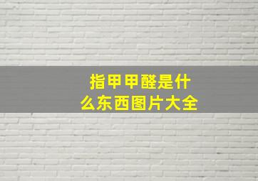 指甲甲醛是什么东西图片大全