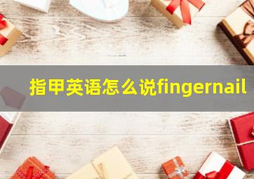 指甲英语怎么说fingernail